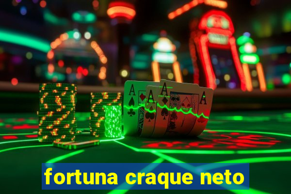 fortuna craque neto